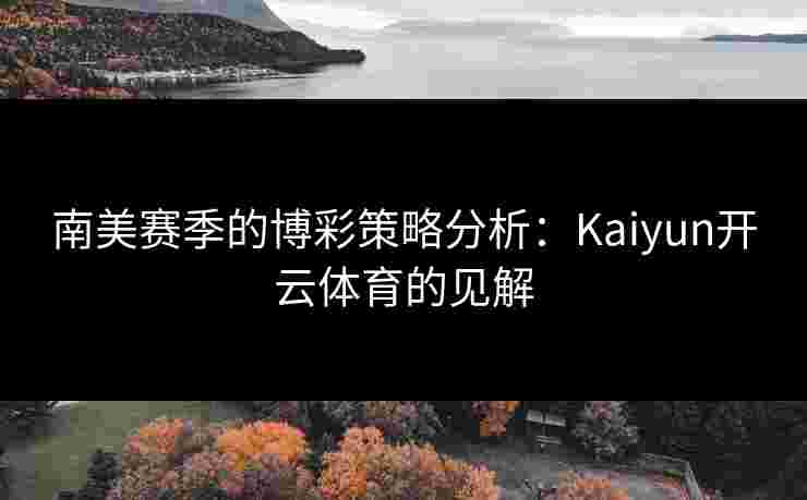 南美赛季的博彩策略分析：Kaiyun开云体育的见解