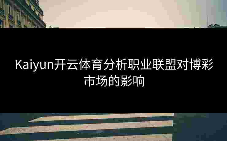 Kaiyun开云体育分析职业联盟对博彩市场的影响