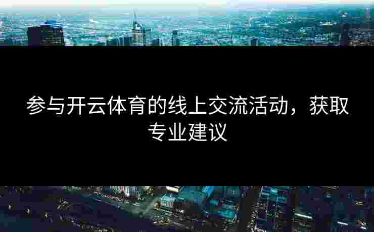 参与开云体育的线上交流活动，获取专业建议
