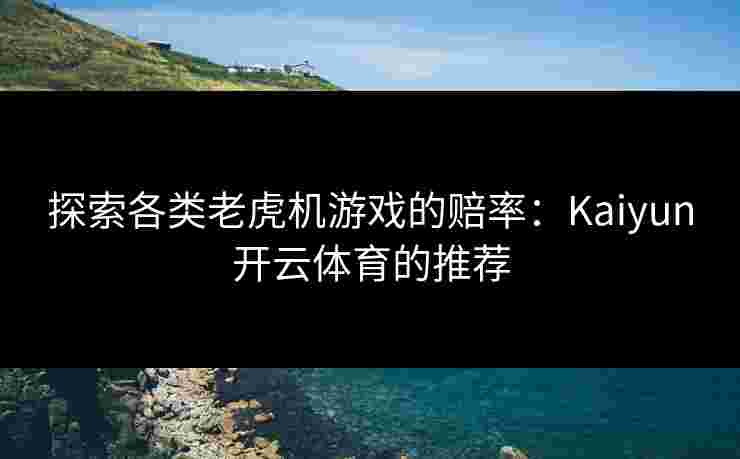 探索各类老虎机游戏的赔率：Kaiyun开云体育的推荐