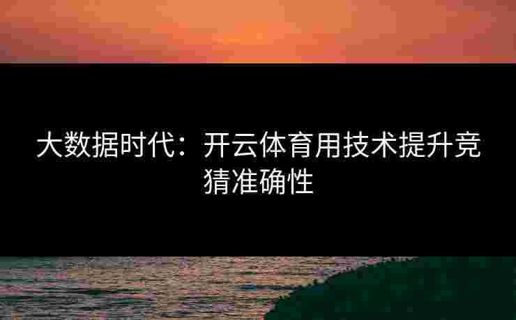 大数据时代：开云体育用技术提升竞猜准确性