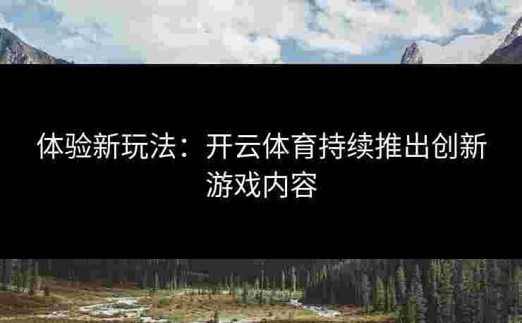 体验新玩法：开云体育持续推出创新游戏内容