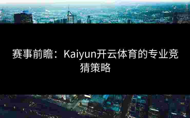 赛事前瞻：Kaiyun开云体育的专业竞猜策略
