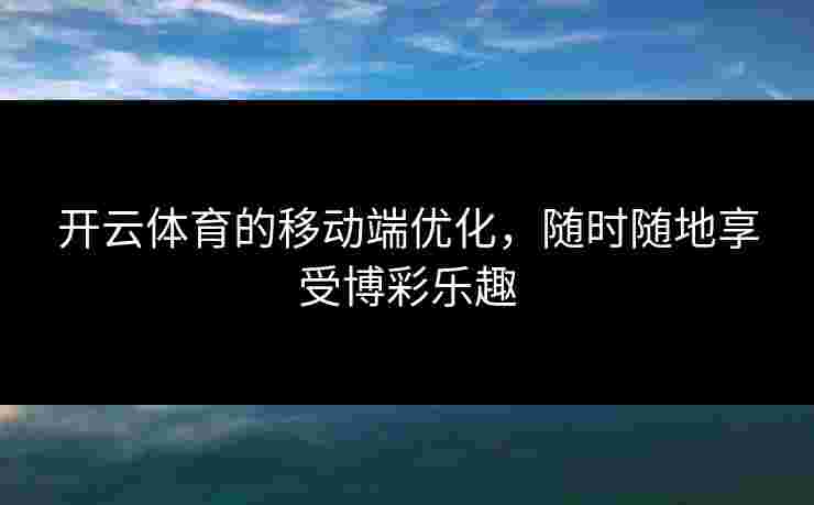 开云体育的移动端优化，随时随地享受博彩乐趣