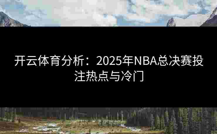 开云体育分析：2025年NBA总决赛投注热点与冷门
