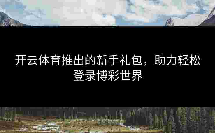 开云体育推出的新手礼包，助力轻松登录博彩世界