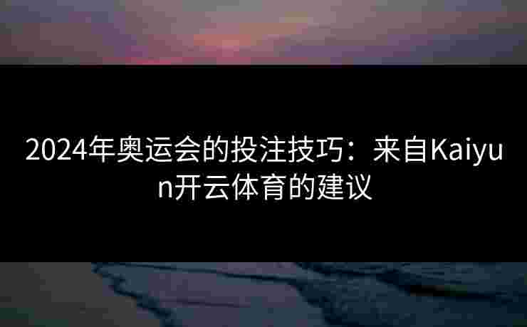 2024年奥运会的投注技巧：来自Kaiyun开云体育的建议