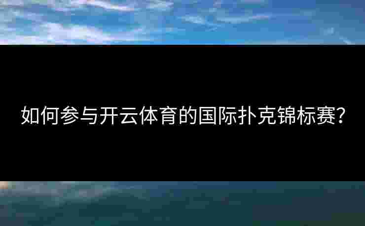 如何参与开云体育的国际扑克锦标赛？