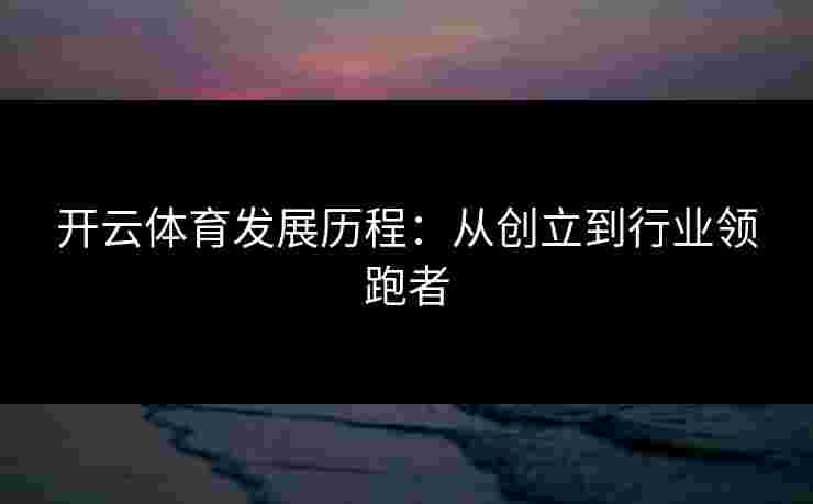 开云体育发展历程：从创立到行业领跑者