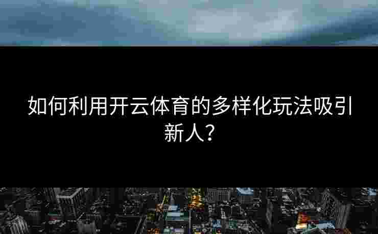 如何利用开云体育的多样化玩法吸引新人？