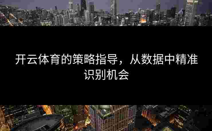 开云体育的策略指导，从数据中精准识别机会