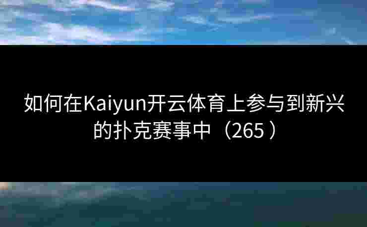 如何在Kaiyun开云体育上参与到新兴的扑克赛事中（265 ）