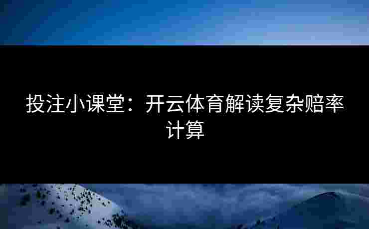 投注小课堂：开云体育解读复杂赔率计算