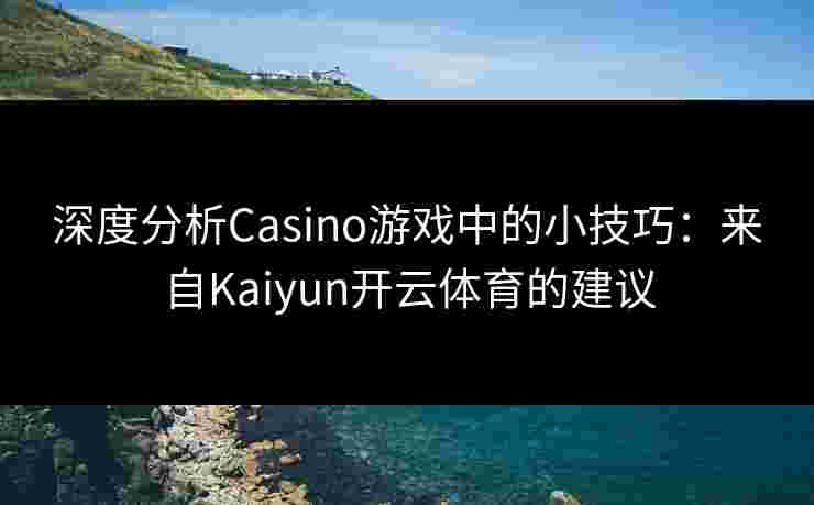 深度分析Casino游戏中的小技巧：来自Kaiyun开云体育的建议