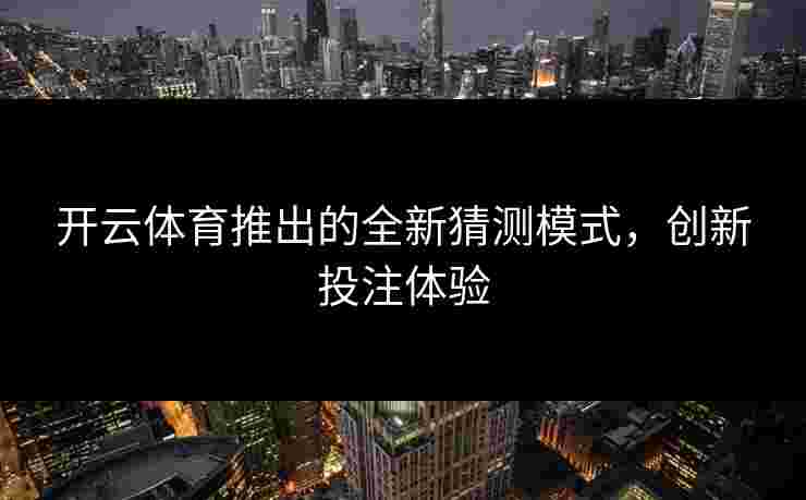 开云体育推出的全新猜测模式，创新投注体验