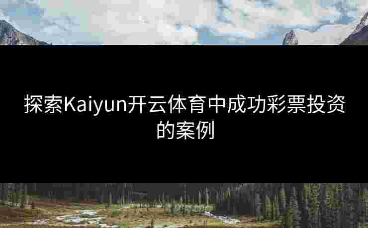 探索Kaiyun开云体育中成功彩票投资的案例