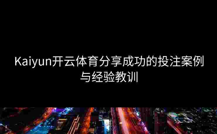 Kaiyun开云体育分享成功的投注案例与经验教训