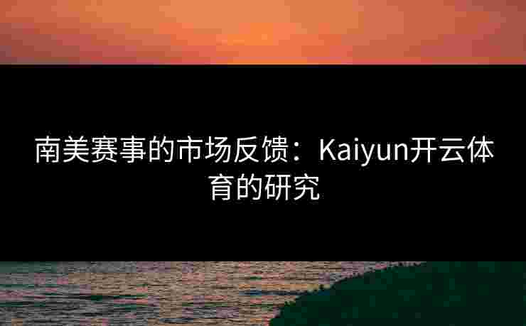 南美赛事的市场反馈：Kaiyun开云体育的研究