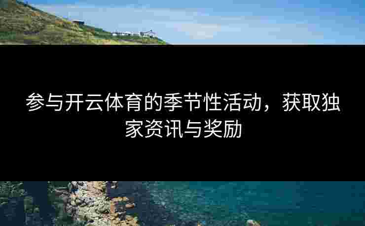 参与开云体育的季节性活动，获取独家资讯与奖励