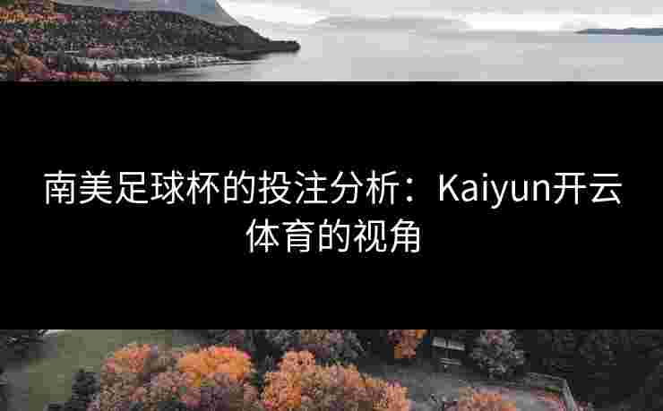 南美足球杯的投注分析：Kaiyun开云体育的视角
