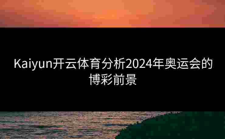 Kaiyun开云体育分析2024年奥运会的博彩前景