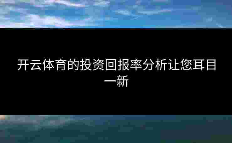 开云体育的投资回报率分析让您耳目一新