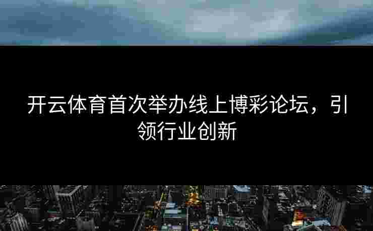 开云体育首次举办线上博彩论坛，引领行业创新