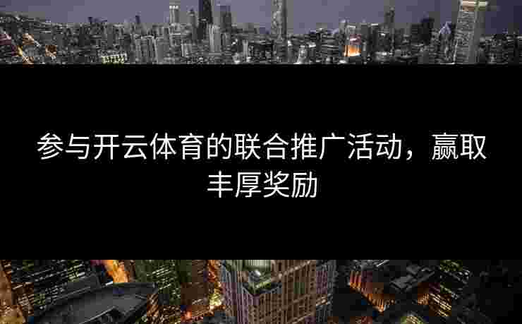 参与开云体育的联合推广活动，赢取丰厚奖励