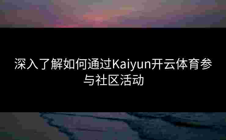 深入了解如何通过Kaiyun开云体育参与社区活动