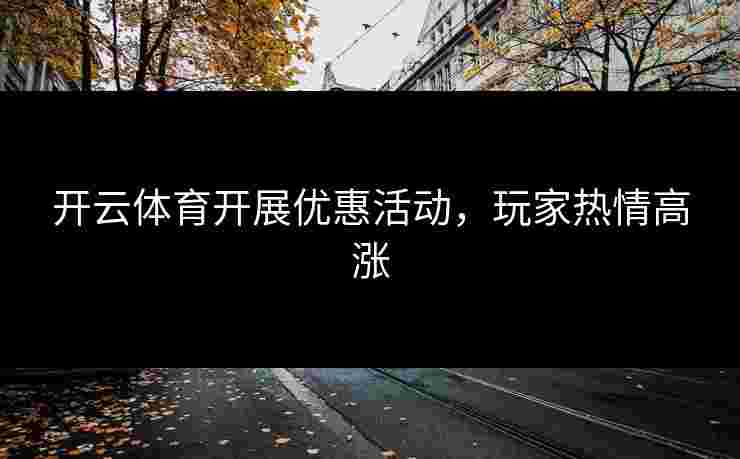 开云体育开展优惠活动，玩家热情高涨