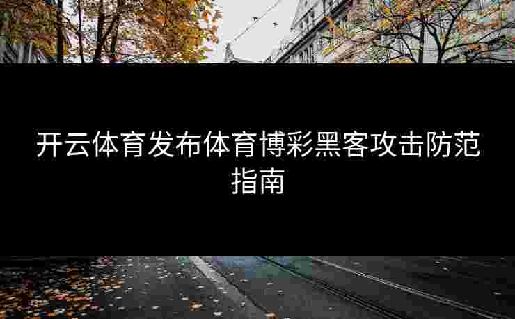 开云体育发布体育博彩黑客攻击防范指南