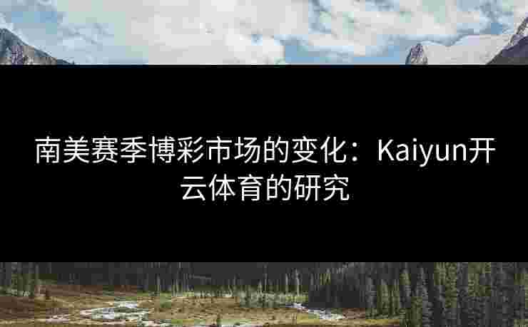 南美赛季博彩市场的变化：Kaiyun开云体育的研究
