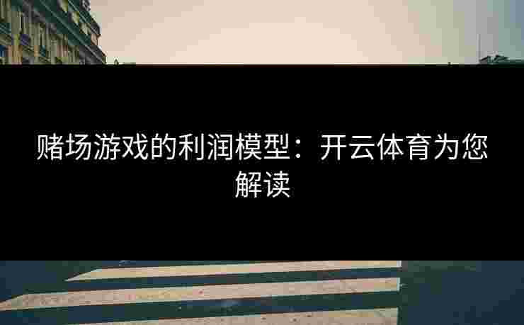 赌场游戏的利润模型：开云体育为您解读