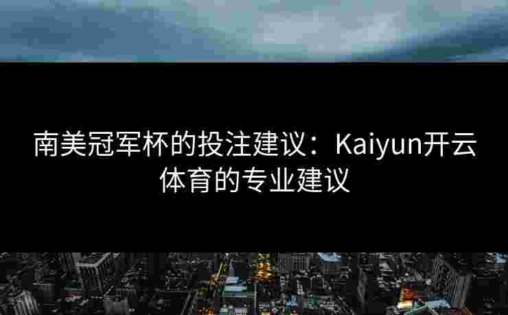 南美冠军杯的投注建议：Kaiyun开云体育的专业建议