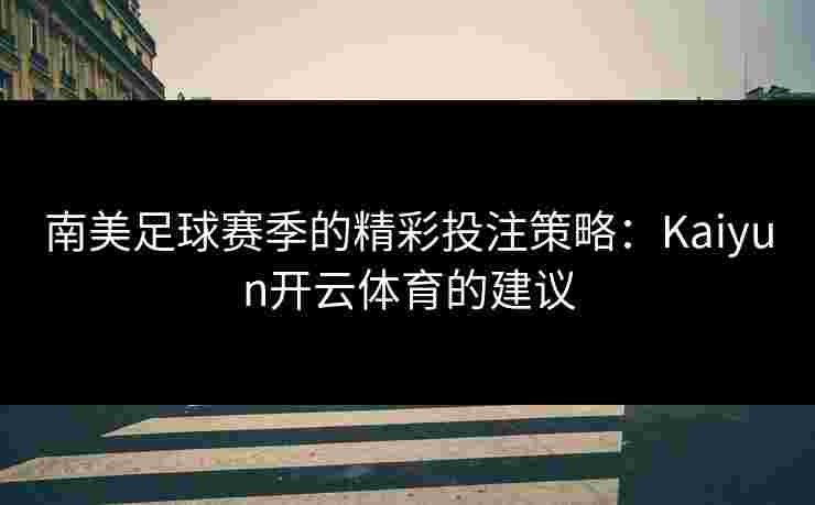南美足球赛季的精彩投注策略：Kaiyun开云体育的建议