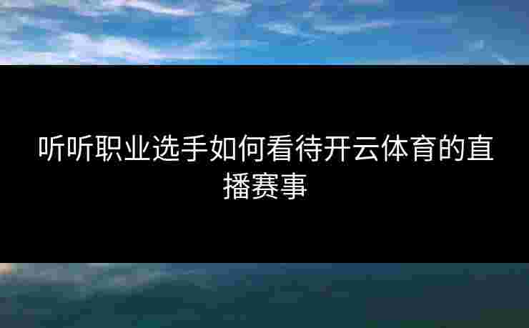 听听职业选手如何看待开云体育的直播赛事