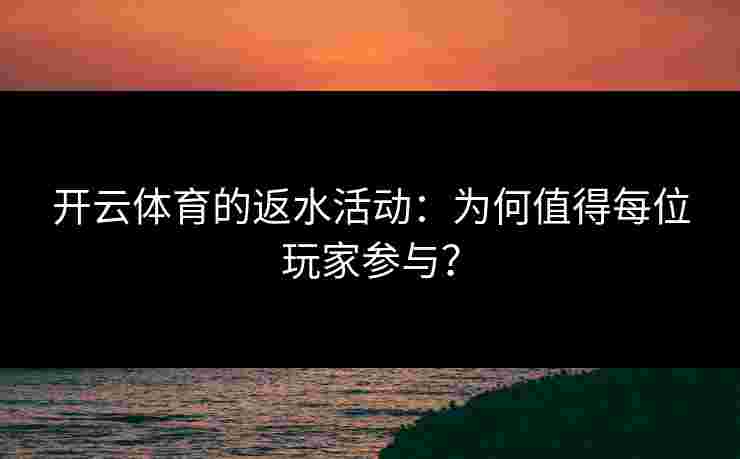 开云体育的返水活动：为何值得每位玩家参与？