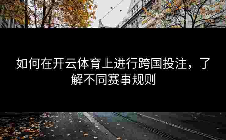 如何在开云体育上进行跨国投注，了解不同赛事规则
