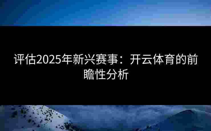 评估2025年新兴赛事：开云体育的前瞻性分析