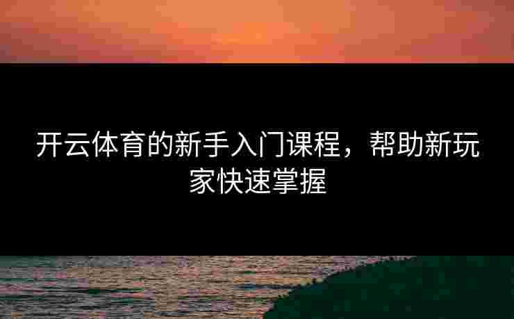 开云体育的新手入门课程，帮助新玩家快速掌握