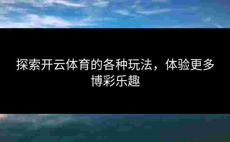探索开云体育的各种玩法，体验更多博彩乐趣
