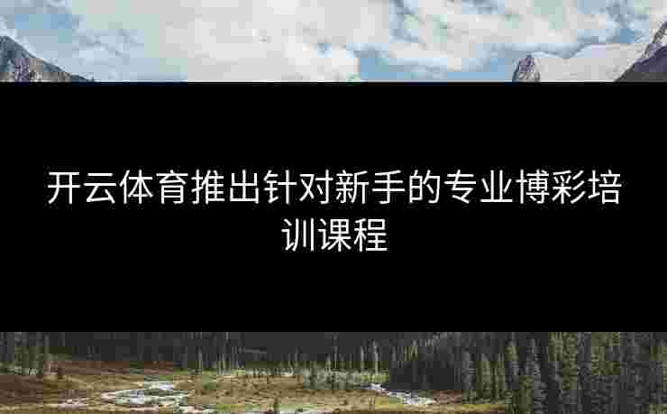 开云体育推出针对新手的专业博彩培训课程