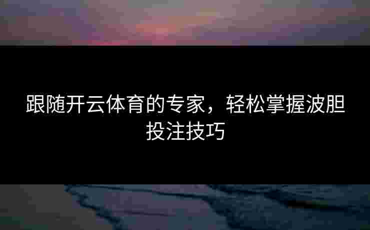 跟随开云体育的专家，轻松掌握波胆投注技巧