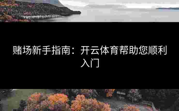 赌场新手指南：开云体育帮助您顺利入门