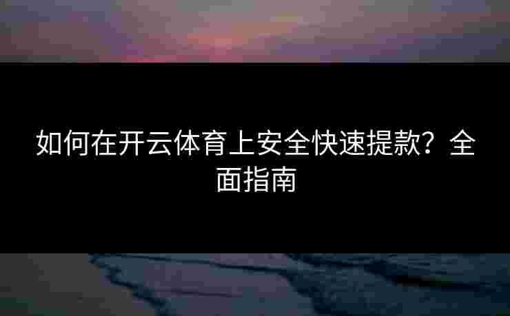 如何在开云体育上安全快速提款？全面指南