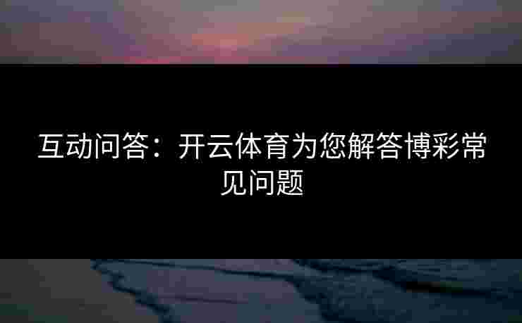 互动问答：开云体育为您解答博彩常见问题