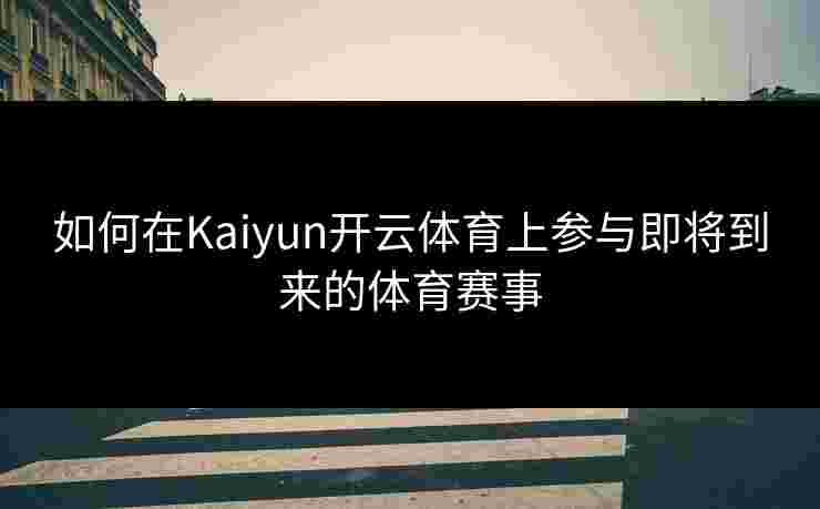 如何在Kaiyun开云体育上参与即将到来的体育赛事
