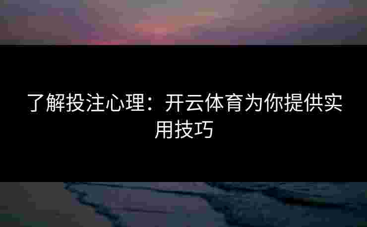 了解投注心理：开云体育为你提供实用技巧