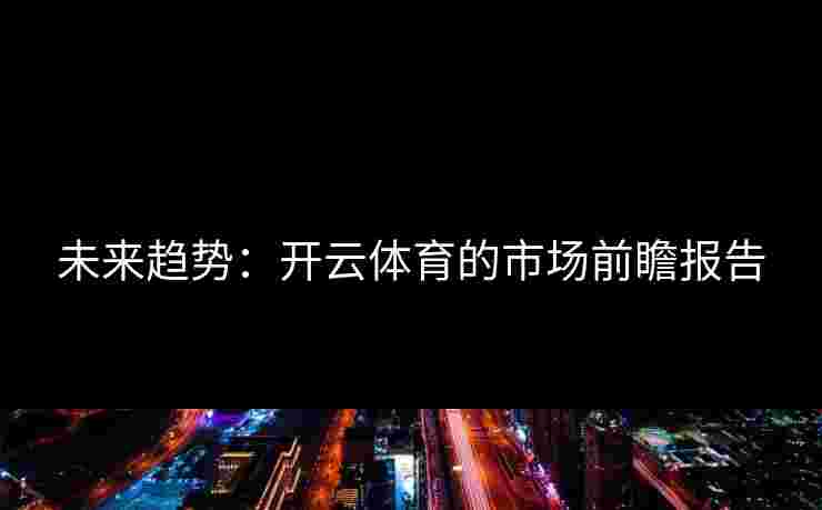 未来趋势：开云体育的市场前瞻报告