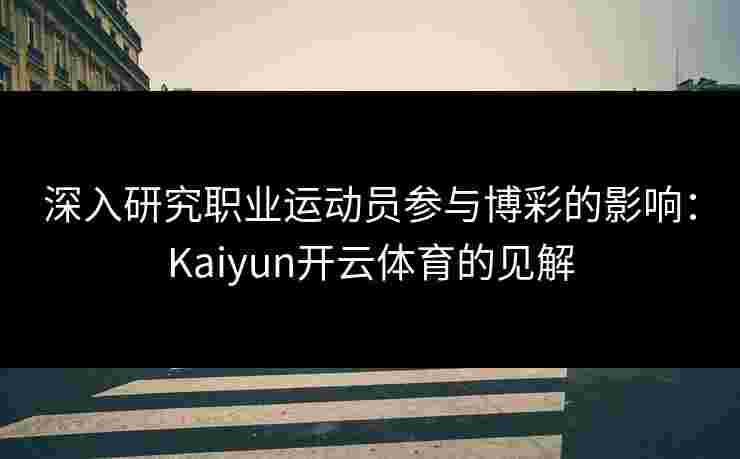 深入研究职业运动员参与博彩的影响：Kaiyun开云体育的见解